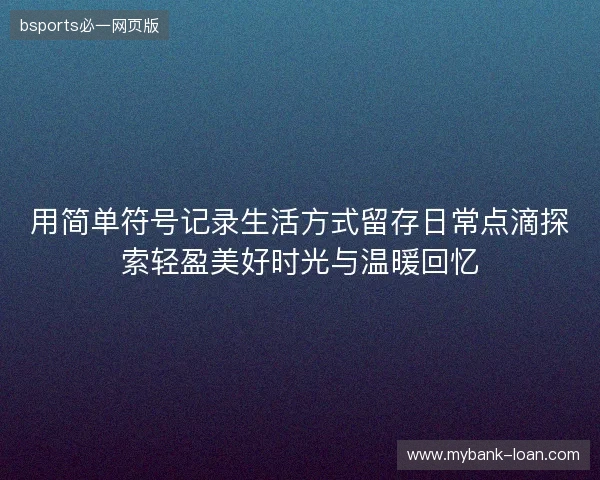 用简单符号记录生活方式留存日常点滴探索轻盈美好时光与温暖回忆